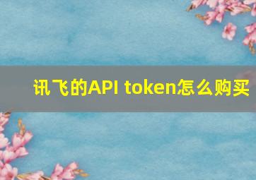 讯飞的API token怎么购买